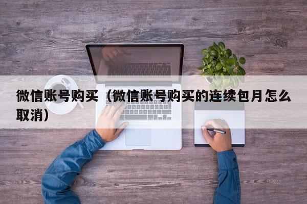 微信账号购买（微信账号购买的连续包月怎么取消）