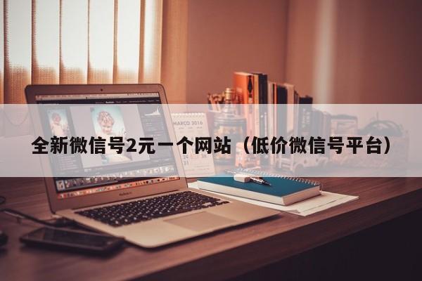 全新微信号2元一个网站（低价微信号平台）