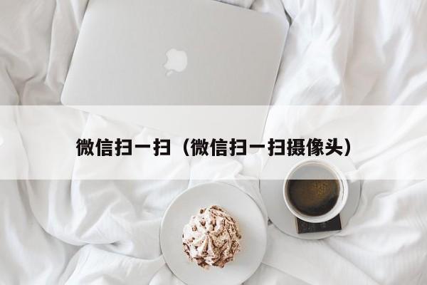 微信扫一扫（微信扫一扫摄像头）