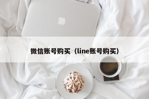 微信账号购买（line账号购买）