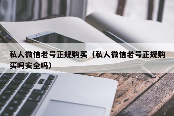私人微信老号正规购买（私人微信老号正规购买吗安全吗）