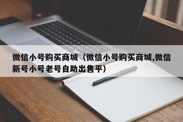 微信小号购买商城（微信小号购买商城,微信新号小号老号自助出售平）