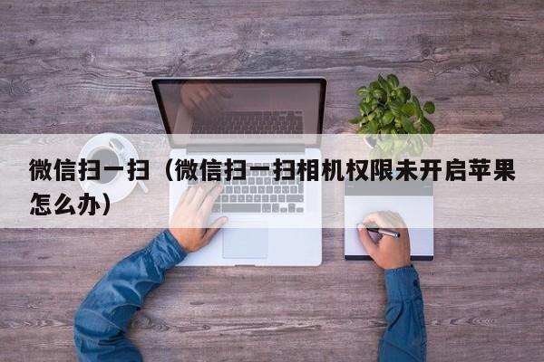 微信扫一扫（微信扫一扫相机权限未开启苹果怎么办）