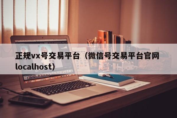 正规vx号交易平台（微信号交易平台官网 localhost）