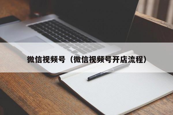 微信视频号（微信视频号开店流程）