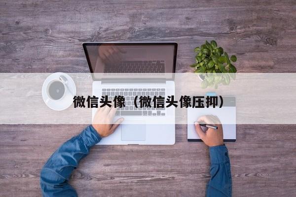 微信头像（微信头像压抑）