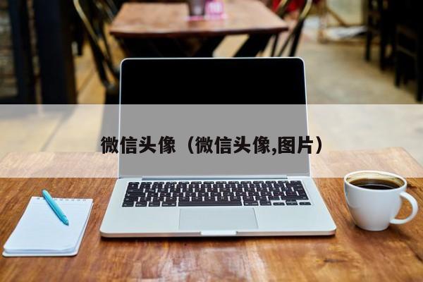 微信头像（微信头像,图片）