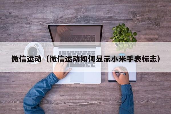 微信运动（微信运动如何显示小米手表标志）