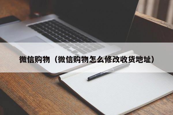微信购物（微信购物怎么修改收货地址）