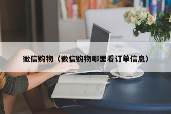 微信购物（微信购物哪里看订单信息）