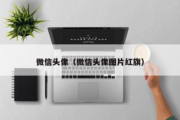 微信头像（微信头像图片红旗）