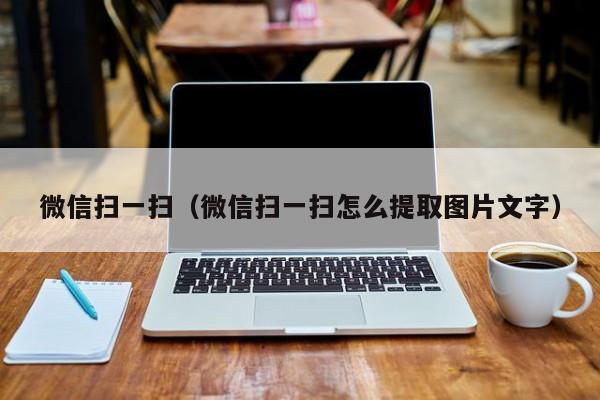 微信扫一扫（微信扫一扫怎么提取图片文字）